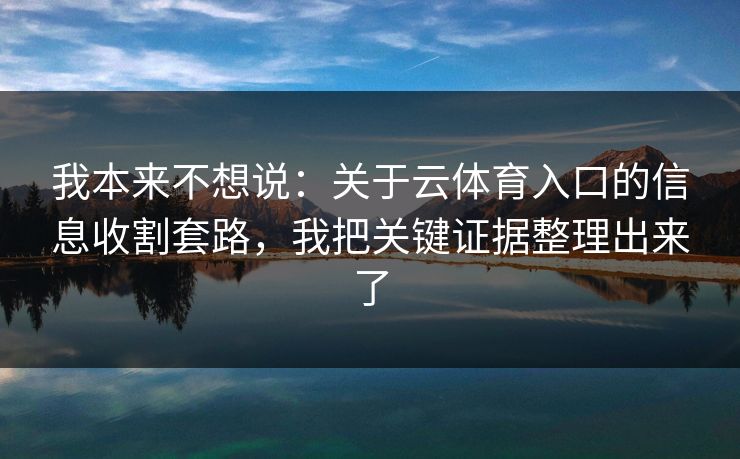 我本来不想说：关于云体育入口的信息收割套路，我把关键证据整理出来了