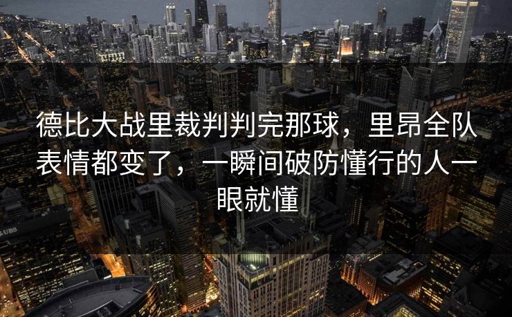 德比大战里裁判判完那球，里昂全队表情都变了，一瞬间破防懂行的人一眼就懂