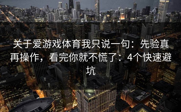 关于爱游戏体育我只说一句：先验真再操作，看完你就不慌了：4个快速避坑