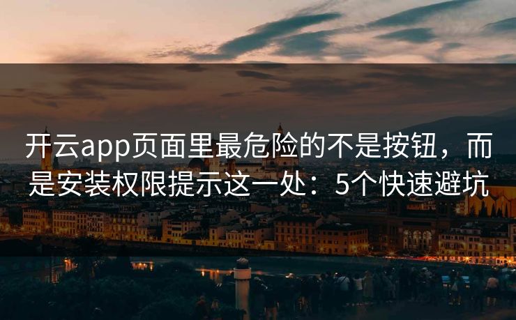 开云app页面里最危险的不是按钮，而是安装权限提示这一处：5个快速避坑