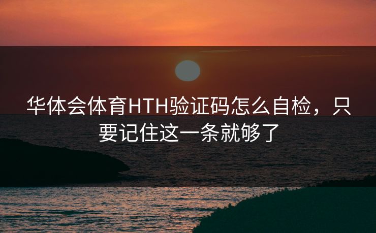 华体会体育HTH验证码怎么自检，只要记住这一条就够了
