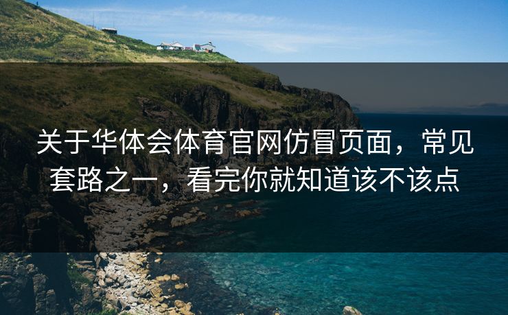 关于华体会体育官网仿冒页面，常见套路之一，看完你就知道该不该点