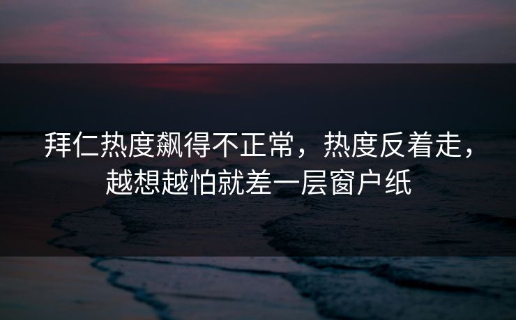 拜仁热度飙得不正常，热度反着走，越想越怕就差一层窗户纸