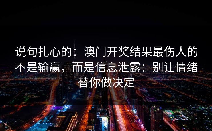 说句扎心的：澳门开奖结果最伤人的不是输赢，而是信息泄露：别让情绪替你做决定
