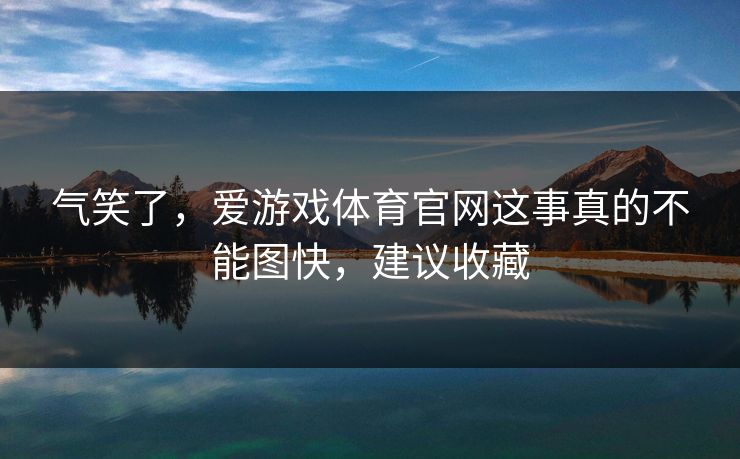 气笑了，爱游戏体育官网这事真的不能图快，建议收藏