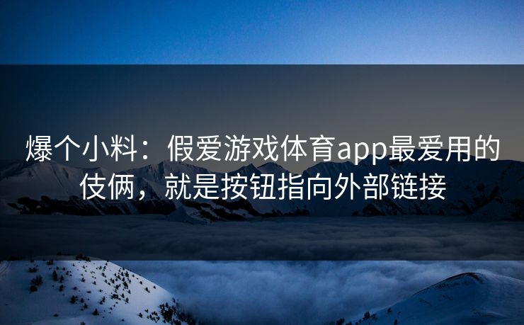 爆个小料：假爱游戏体育app最爱用的伎俩，就是按钮指向外部链接